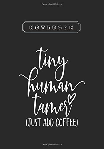Notebook: Tiny Human Tamer Just Add Coffee Graphic Funny Inspirational Quote Notebook Journal Funny Inspirational Quote
