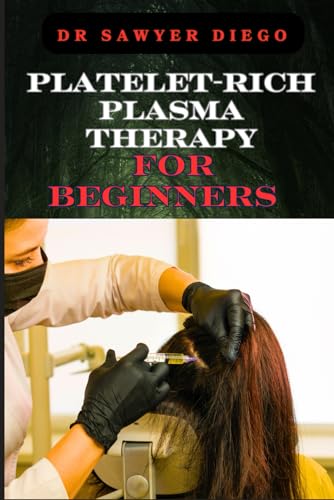 PLATELET-RICH PLASMA THERAPY FOR BEGINNERS: Comprehensive Guide To Understanding Treatments,