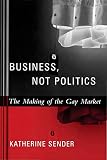 Business, Not Politics: The Making of the Gay Market (Between Men-Between Women: Lesbian and Gay Studies) (English Edition)