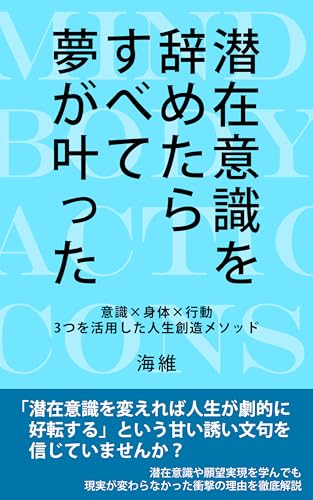 潜在意識を辞めたらすべて夢が叶った: 意識・身体・行動の3つを活用した人生創造メソッド