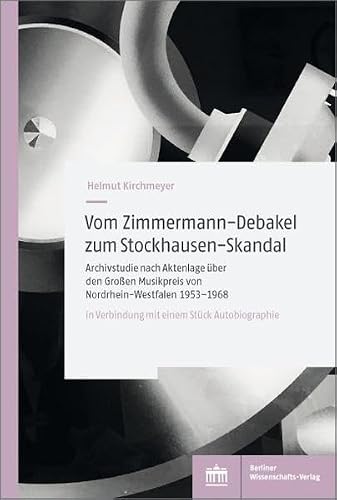 Vom Zimmermann-Debakel zum Stockhausen-Skandal: Archivstudie nach Aktenlage über den Großen Musikpreis von Nordrhein-Westfalen 1953-1968 in Verbindung mit einem Stück Autorenbiografie