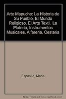 Arte Mapuche: La Historia de Su Pueblo, El Mundo Religioso, El Arte Textil, La Plateria, Instrumentos Musicales, Alfareria, Cesteria 9871134878 Book Cover
