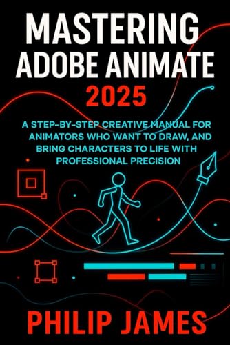 Mastering Adobe Animate 2025: A Step-by-Step Creative Manual for Animators Who Want to Draw, Design, and Bring Characters to Life with Professional Precision