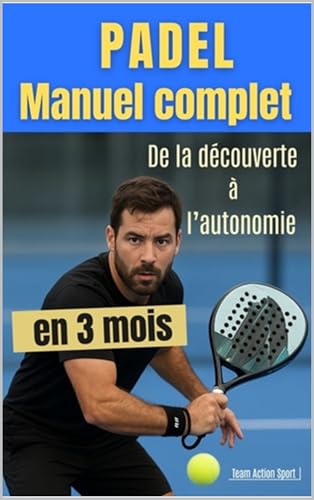 PADEL Manuel complet du débutant : De la découverte à l'autonomie en 3 mois