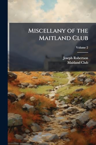 Miscellany of the Maitland Club: Consisting of Original Papers and Other Documents Illustrative of the History and Literature of Scotland; Volume 2