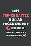 Ich Trinke Kaffee: nur an Tagen die mit G enden | Notizbuch - tolles Geschenk für Notizen, Scribbeln und Erinnerungen | liniert mit 100 Seiten