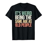 Its Weird Being The Same Age As Old People Shirts