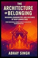 The Architecture of Belonging: Building Communities and Cultures of Deep Connection (The Connection Trilogy) B0G34HGMKV Book Cover