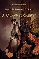 Saga della Corona delle Rose - 1 - Il Divoratore d'Ombra 8893325241 Book Cover