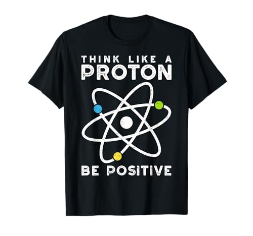 Think Like A Proton Be Positive - Scienziato Maglietta