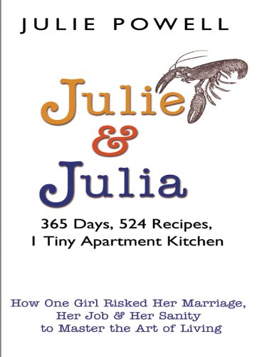 Julie And Julia: 365 Days, 524 Recipes, 1 Tiny Apartment Kitchen, How One Girl Risked Her Marriage, Julie And Julia: 365 Days, 524 Recipes, 1 Tiny Apartment Kitchen, How One Girl Risked Her Marriage,