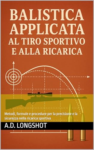 Balistica applicata al tiro sportivo e alla ricarica: Metodi, formule e procedure per la precisione e la sicurezza nella ricarica sportiva