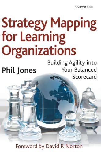 Strategy Mapping For Learning Organizations: Building Agility Into Your Balanced Scorecard