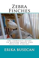 Zebra Finches: The Complete Guide to Keeping Happy and Healthy Finches 1508998183 Book Cover