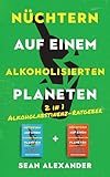 Nüchtern auf einem alkoholisierten Planeten: 2 in 1 Alkoholabstinenz-Ratgeber - So kannst du alkohlfrei leben, gegen Alkoholsucht ankämpfen und dem Alkohol Ade sagen - Sean Alexander 