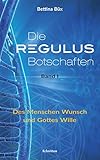 Die Regulus-Botschaften: Band I: Des Menschen Wunsch und Gottes Wille - Bettina Büx 