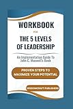 Workbook For The 5 Levels of Leadership: An Implementation Guide To John C. Maxwell's Book: Proven Steps to Maximize Your Potential
