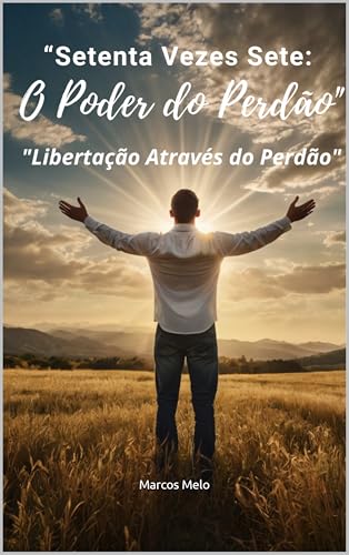 Setenta Vezes Sete: O Poder do Perdão.: "Libertação Através do Perdão"
