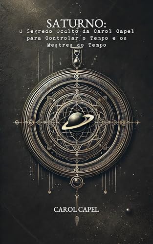 Saturno: O Segredo Oculto da Carol Capel para Controlar o Tempo e os Mestres do Tempo
