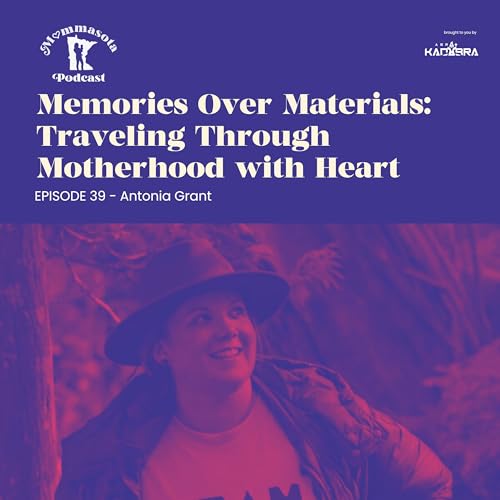Episode - 39 - Antonia Grant - Memories Over Materials: Traveling Through Motherhood with Heart