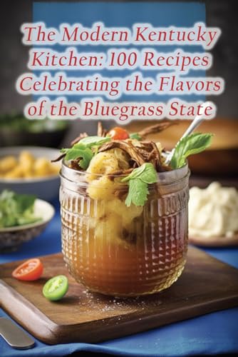 The Modern Kentucky Kitchen: 100 Recipes Celebrating the Flavors of the Bluegrass State