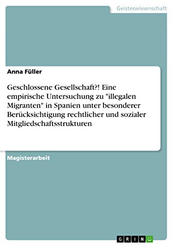 Geschlossene Gesellschaft?! Eine empirische Untersuchung zu "illegalen Migranten" in Spanien unter besonderer Berücksichtigung rechtlicher und sozialer Mitgliedschaftsstrukturen (German Edition)