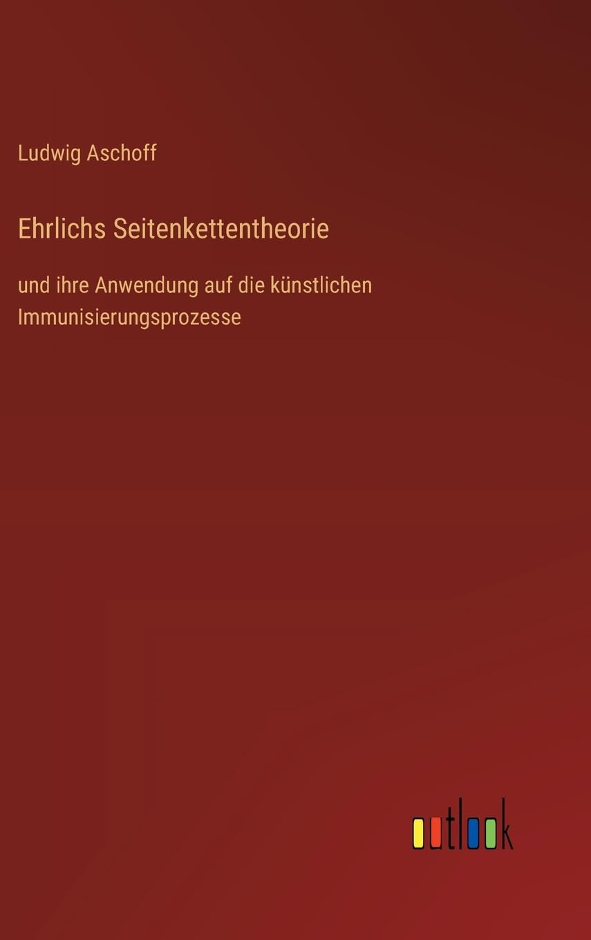 Ehrlichs Seitenkettentheorie: und ihre Anwendung auf die künstlichen Immunisierungsprozesse