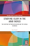 Studying Islam in the Arab World: The Rupture Between Religion and the Social Sciences (Routledge Studies in Islamic Philosophy)