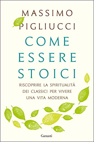 Come essere stoici: Riscoprire la spiritualità degli antichi per vivere una vita moderna