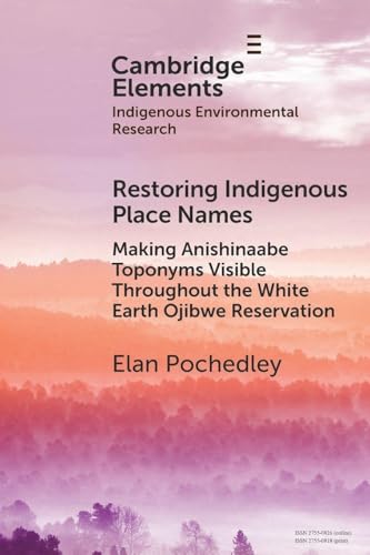 Restoring Indigenous Place Names: Making Anishinaabe Toponyms Visible Throughout the White Earth Ojibwe Reservation (Elements in Indigenous Environmental Research)