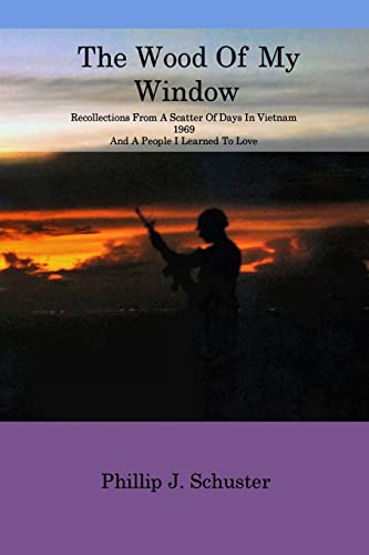 The Wood of My Window: Recollections From A Scatter Of Days In Vietnam 1969 And A People I Learned To Love