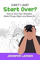 Can't I Just Start Over?: How to Own Your Mistakes, Make Things Right, and Move On 1968756701 Book Cover