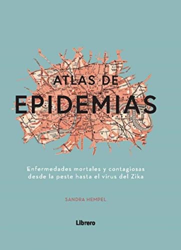 Atlas De Epidemias :Enfermedades mortales y contagiosas desde la peste hasta el virus del Zika (ANATOMIA/MEDICINA/SALUD)