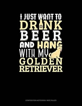 Paperback I Just Want to Drink Beer & Hang with My Golden Retriever: Composition Notebook: Wide Ruled Book