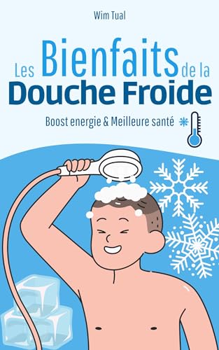 Les bienfaits de la douche froide: Guide complet sur une pratique qui vous booste, vous donne de l'énergie et apporte une meilleure santé (La santé par ... : les douches froides t. 1) (French Edition)