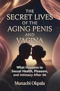 The Secret Lives of the Aging Penis and Vagina: What Happens to Sexual Health, Pleasure, and Intimacy After 50 (English Edition)