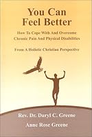 You Can Feel Better : How to Cope With and Overcome Chronic Pain and Physical Disabilities from a Holistic Christian Perspective 0970082711 Book Cover