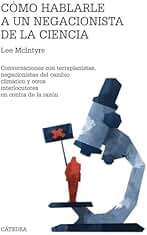 Cómo hablarle a un negacionista de la ciencia: Conversaciones con terraplanistas, negacionistas del cambio climático y otros interlocutores en contra de la razón (Teorema. Serie mayor)