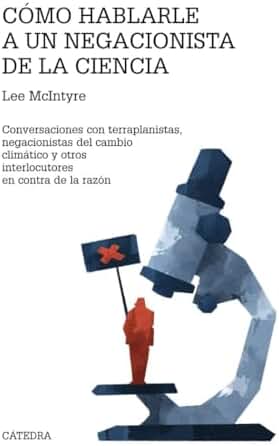 Cómo hablarle a un negacionista de la ciencia: Conversaciones con terraplanistas, negacionistas del cambio climático y otros interlocutores en contra de la razón (Teorema. Serie mayor)