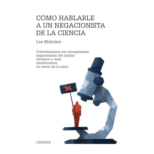 Cómo hablarle a un negacionista de la ciencia: Conversaciones con terraplanistas, negacionistas del cambio climático y otros interlocutores en contra de la razón (Teorema. Serie mayor)