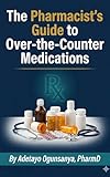 The Pharmacist's Guide to Over-the-Counter Medications: Evidence-Based Recommendations for Cold, Pain, Sleep, Gut Health, Vitamins, and More — With Drug Comparisons, Safety Warnings