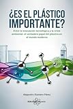 ¿Es el plástico importante? Todo lo que hay que saber: Entre la innovación tecnológica y la crisis ambiental: el verdadero papel del plástico en el mundo moderno (Spanish Edition)