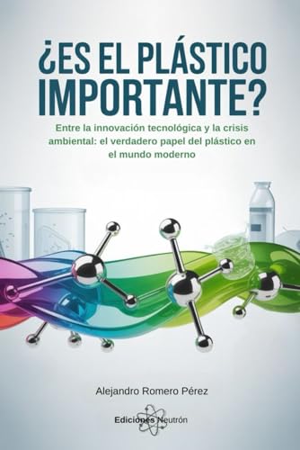 ¿Es el plástico importante? Todo lo que hay que saber: Entre la innovación tecnológica y la crisis ambiental: el verdadero papel del plástico en el mundo moderno (Spanish Edition)