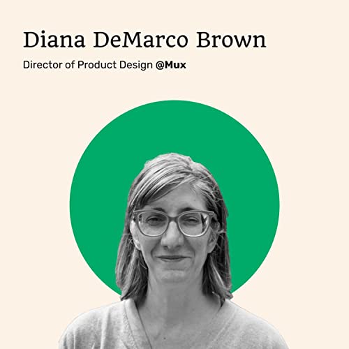 033 - Designing in Healthcare, Developer Tooling, and Scaling up Design at a Startup With Diana DeMarco Brown of Mux