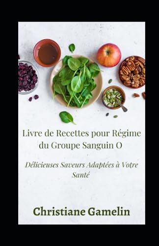 Livre de Recettes pour Régime du Groupe Sanguin O: Délicieuses Saveurs Adaptées à Votre Santé