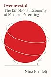 Overinvested: The Emotional Economy of Modern Parenting
