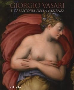 Giorgio Vasari e l'Allegoria della pazienza. Catalogo della mostra (Firenze, 26 novembre 2013- 5 gennaio 2014). Ediz. illustrata