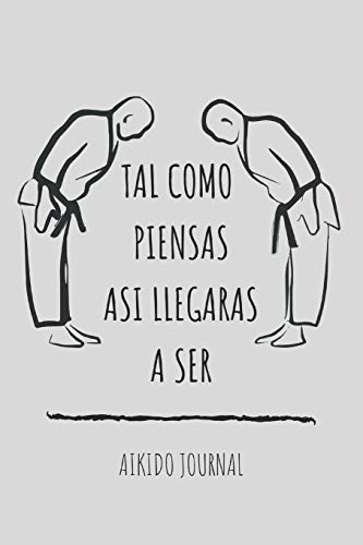 Tal Como Piensas Así Llegarás A Ser: Libreta de Aikido (Spanish Edition)