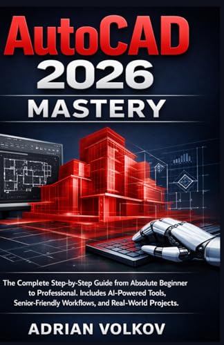 AutoCAD 2026 Mastery: The Complete Step-by-Step Guide from Absolute Beginner to Professional. Includes AI-Powered Tools, Senior-Friendly Workflows, and Real-World Projects. (AutoCAD Mastery Series)