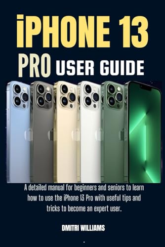 IPHONE 13 PRO USER GUIDE: A detailed manual for beginners